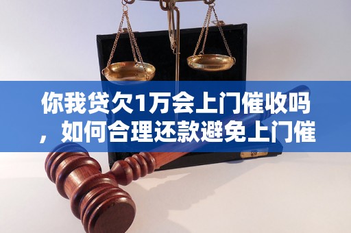 你我贷欠1万会上门催收吗，如何合理还款避免上门催收