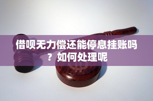 借呗无力偿还能停息挂账吗？如何处理呢