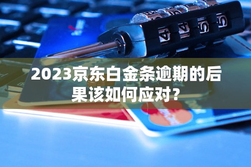 2023京东白金条逾期的后果该如何应对？