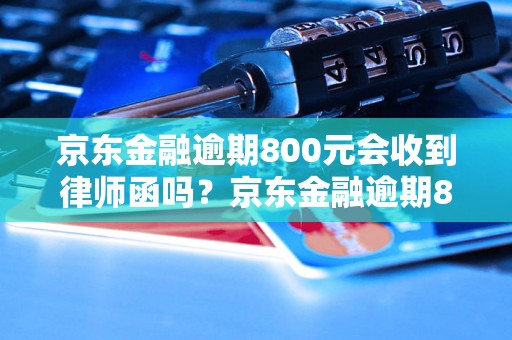 京东金融逾期800元会收到律师函吗？京东金融逾期800元会有什么后果？