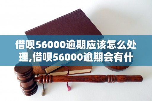 借呗56000逾期应该怎么处理,借呗56000逾期会有什么影响