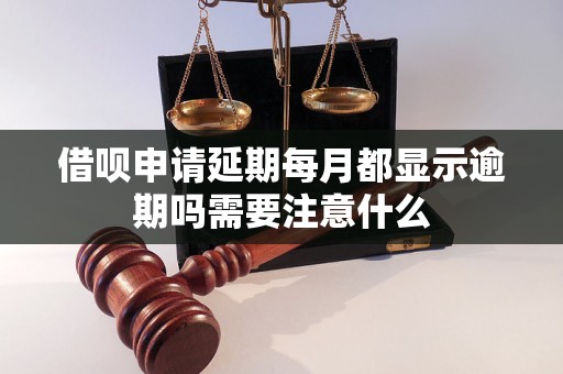 借呗申请延期每月都显示逾期吗需要注意什么