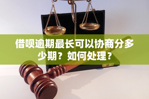 借呗逾期最长可以协商分多少期？如何处理？