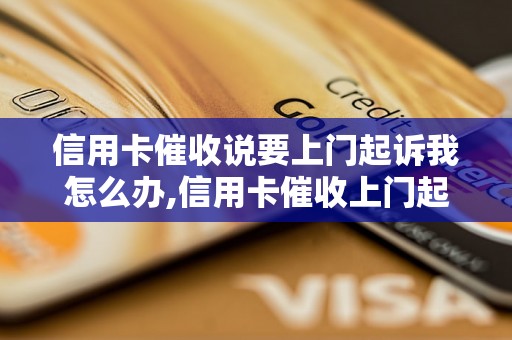 信用卡催收说要上门起诉我怎么办,信用卡催收上门起诉的后果是什么