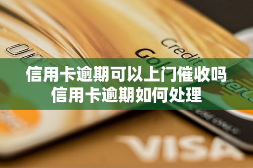 信用卡逾期可以上门催收吗信用卡逾期如何处理