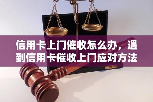 信用卡上门催收怎么办，遇到信用卡催收上门应对方法