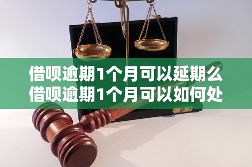 借呗逾期1个月可以延期么借呗逾期1个月可以如何处理