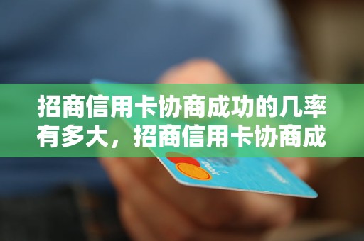 招商信用卡协商成功的几率有多大，招商信用卡协商成功的技巧