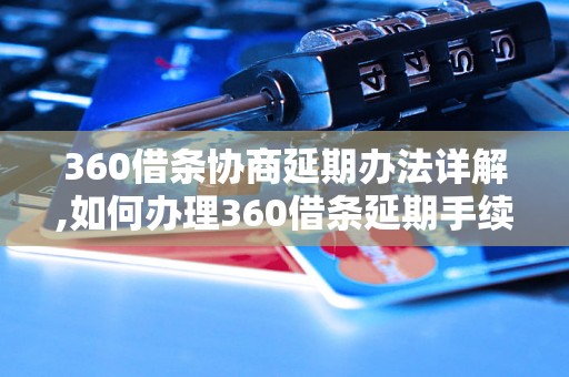 360借条协商延期办法详解,如何办理360借条延期手续