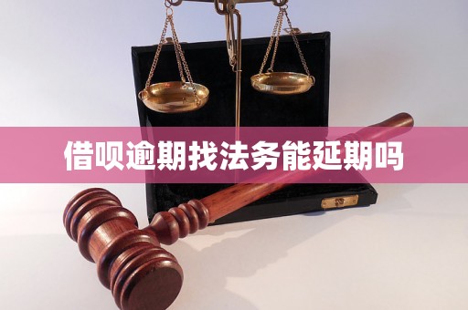 借呗逾期找法务能延期吗