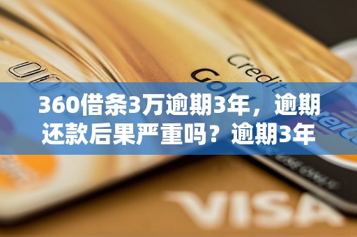 360借条3万逾期3年，逾期还款后果严重吗？逾期3年后的处理方式有哪些？