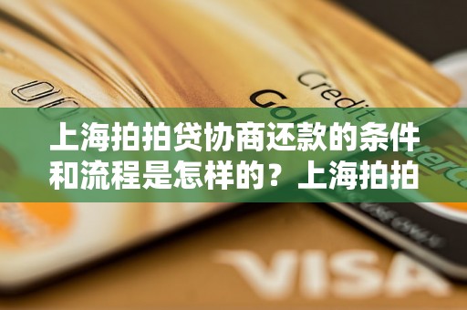 上海拍拍贷协商还款的条件和流程是怎样的？上海拍拍贷逾期还款后如何处理？