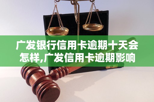 广发银行信用卡逾期十天会怎样,广发信用卡逾期影响,逾期十天信用卡处罚措施