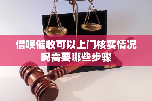 借呗催收可以上门核实情况吗需要哪些步骤