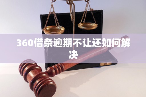 360借条逾期不让还如何解决