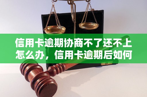 信用卡逾期协商不了还不上怎么办，信用卡逾期后如何解决还款问题