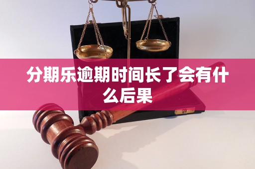 分期乐逾期时间长了会有什么后果