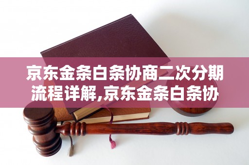 京东金条白条协商二次分期流程详解,京东金条白条协商二次分期要注意什么