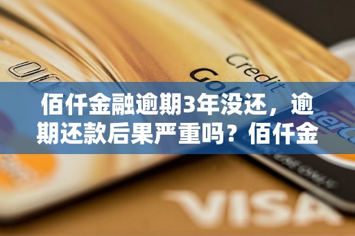 佰仟金融逾期3年没还，逾期还款后果严重吗？佰仟金融逾期3年没还的后果有哪些？