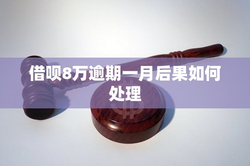 借呗8万逾期一月后果如何处理