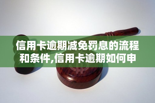 信用卡逾期减免罚息的流程和条件,信用卡逾期如何申请减免罚息