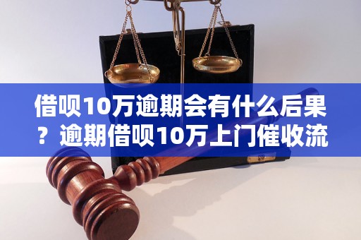 借呗10万逾期会有什么后果？逾期借呗10万上门催收流程解析