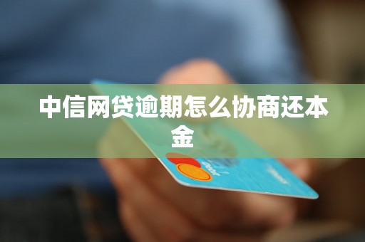 中信网贷逾期怎么协商还本金