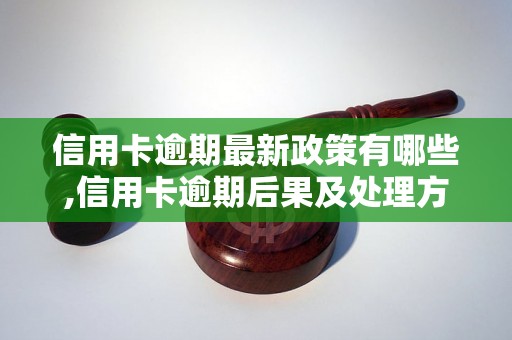 信用卡逾期最新政策有哪些,信用卡逾期后果及处理方法