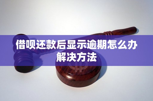 借呗还款后显示逾期怎么办解决方法