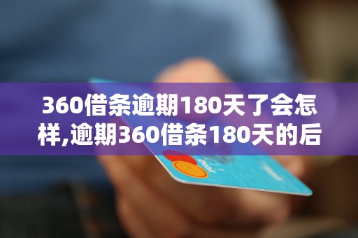 360借条逾期180天了会怎样,逾期360借条180天的后果