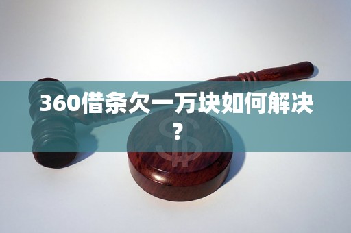 360借条欠一万块如何解决？