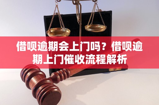 借呗逾期会上门吗？借呗逾期上门催收流程解析