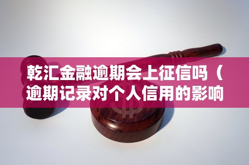 乾汇金融逾期会上征信吗(逾期记录对个人信用的影响) 乾汇金融逾期会上征信吗(逾期记录对个人信用的影响)