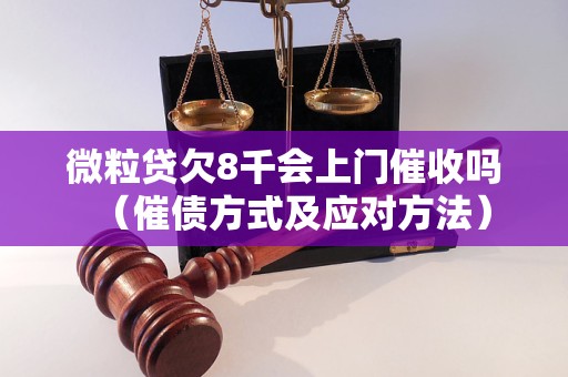 微粒贷欠8千会上门催收吗（催债方式及应对方法）