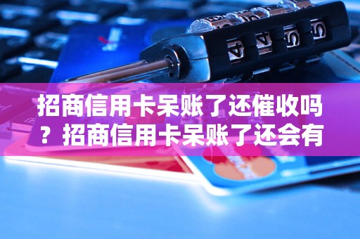 招商信用卡呆账了还催收吗？招商信用卡呆账了还会有催收吗？