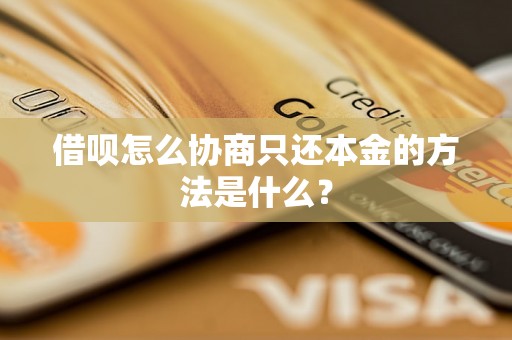 借呗怎么协商只还本金的方法是什么？