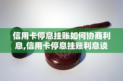 信用卡停息挂账如何协商利息,信用卡停息挂账利息谈判技巧