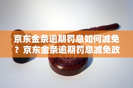 京东金条逾期罚息如何减免？京东金条逾期罚息减免政策解析