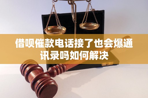 借呗催款电话接了也会爆通讯录吗如何解决