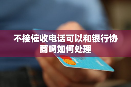 不接催收电话可以和银行协商吗如何处理