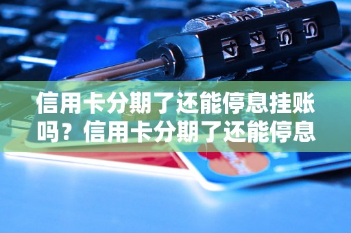 信用卡分期了还能停息挂账吗？信用卡分期了还能停息挂账吗