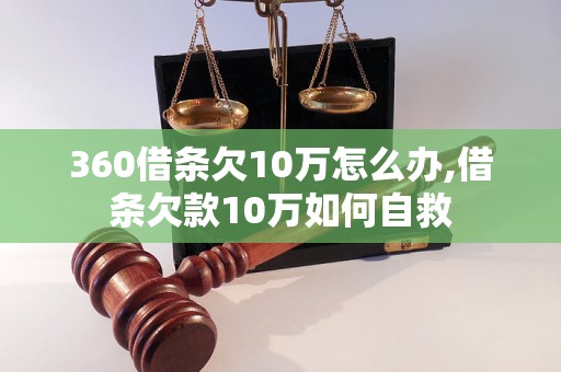 360借条欠10万怎么办,借条欠款10万如何自救