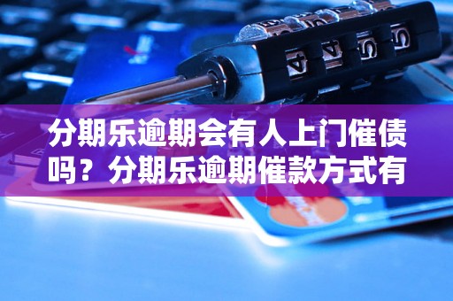 分期乐逾期会有人上门催债吗？分期乐逾期催款方式有哪些？