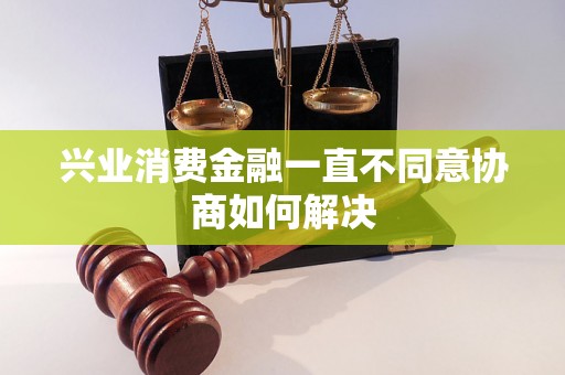 兴业消费金融一直不同意协商如何解决