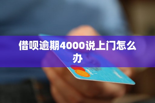 借呗逾期4000说上门怎么办