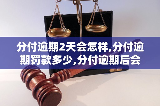 分付逾期2天会怎样,分付逾期罚款多少,分付逾期后会产生什么后果