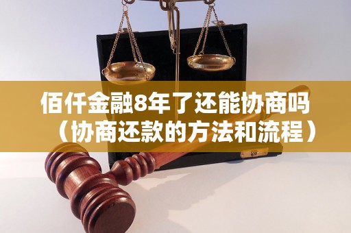 佰仟金融8年了还能协商吗（协商还款的方法和流程）