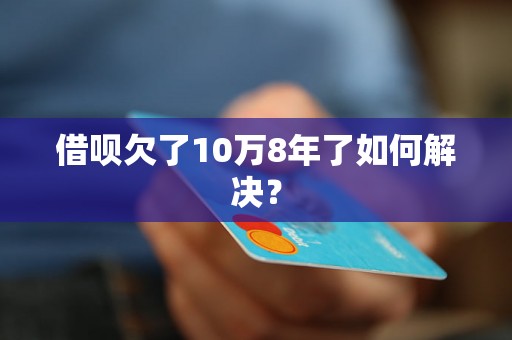 借呗欠了10万8年了如何解决？