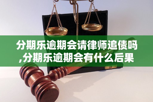 分期乐逾期会请律师追债吗,分期乐逾期会有什么后果