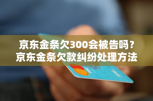 京东金条欠300会被告吗？京东金条欠款纠纷处理方法解析